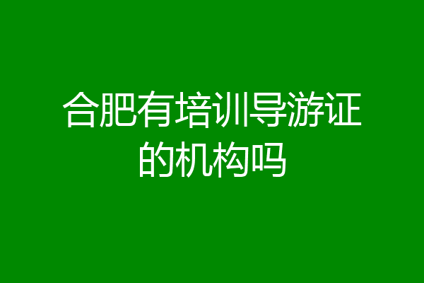 合肥有培训导游证的机构吗