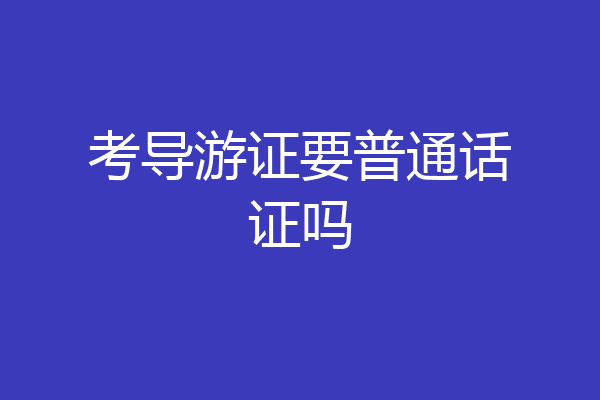 考导游证要普通话证吗