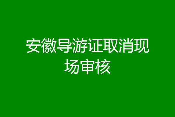 安徽导游证取消现场审核