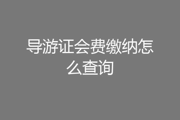 导游证会费缴纳怎么查询