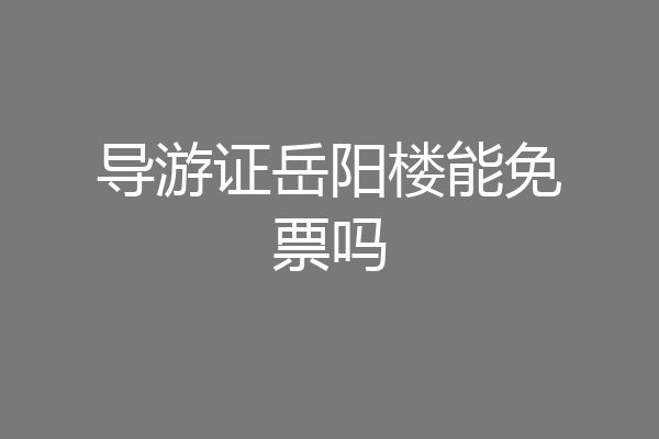 导游证岳阳楼能免票吗