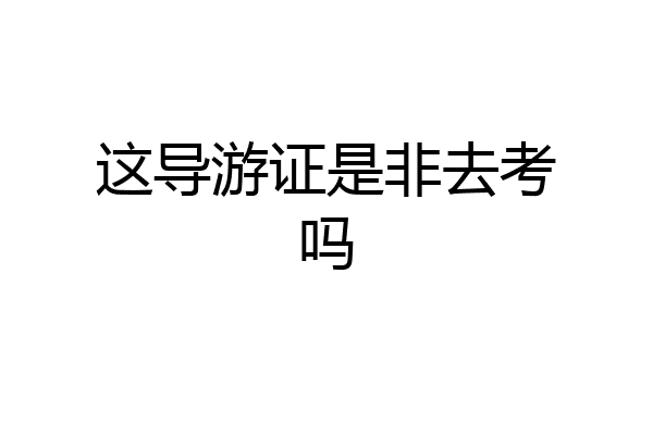 这导游证是非去考吗