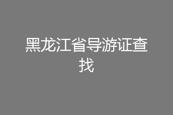 黑龙江省导游证查找