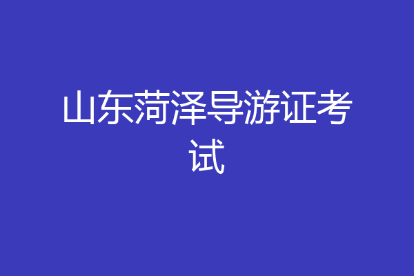 山东菏泽导游证考试