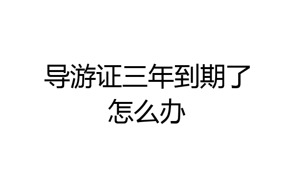 导游证三年到期了怎么办