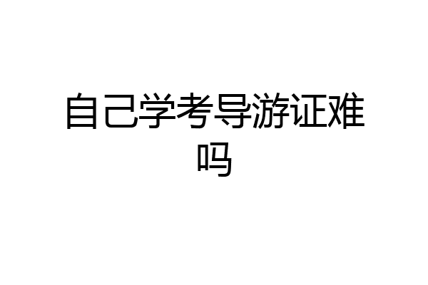 自己学考导游证难吗