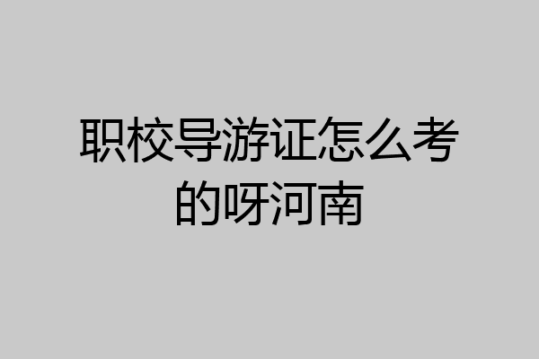 职校导游证怎么考的呀河南