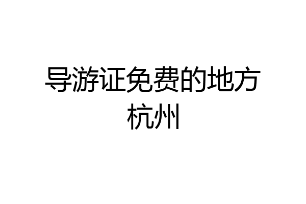 导游证免费的地方杭州
