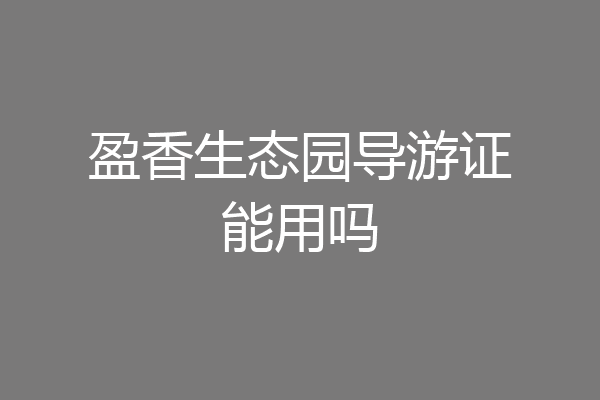 盈香生态园导游证能用吗