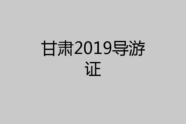 甘肃2019导游证