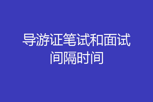 导游证笔试和面试间隔时间