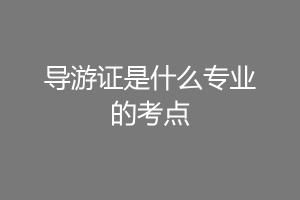 导游证是什么专业的考点