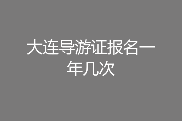 大连导游证报名一年几次