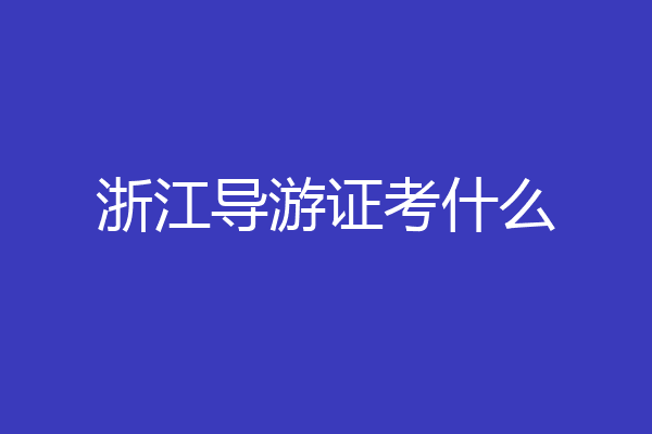 浙江导游证考什么