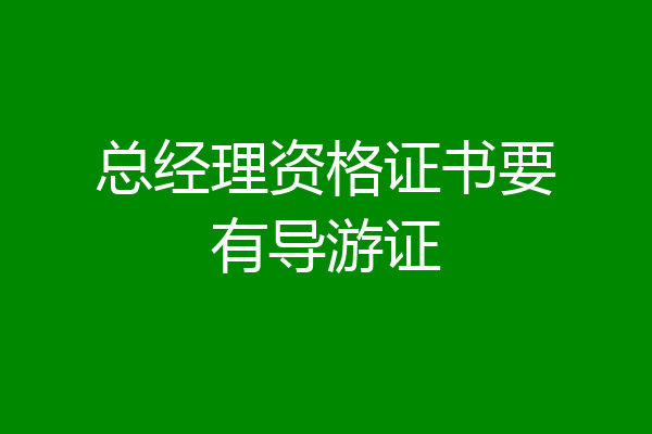 总经理资格证书要有导游证