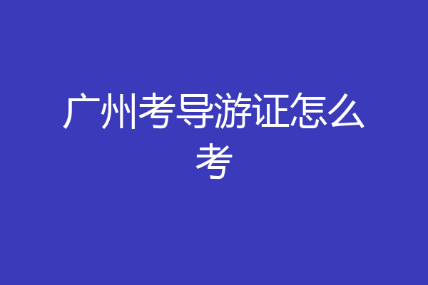 广州考导游证怎么考