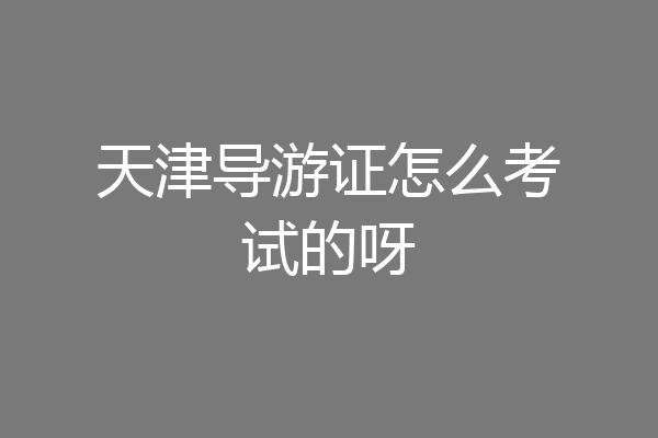 天津导游证怎么考试的呀