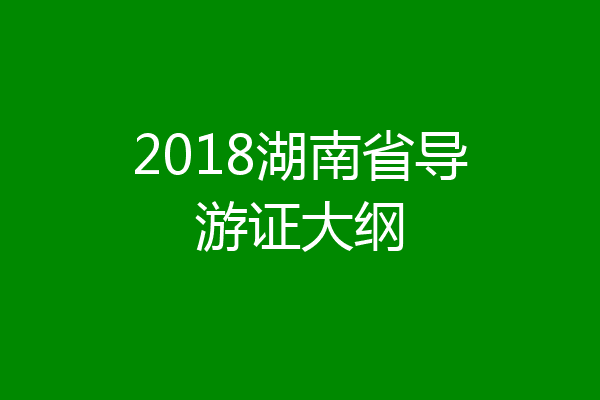 2018湖南省导游证大纲