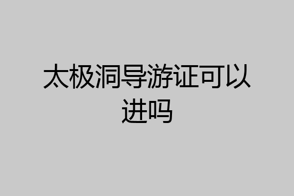 太极洞导游证可以进吗