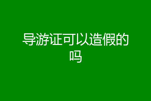 导游证可以造假的吗