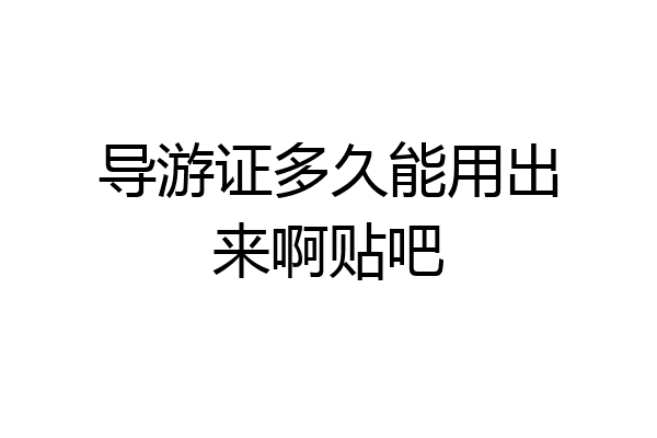 导游证多久能用出来啊贴吧