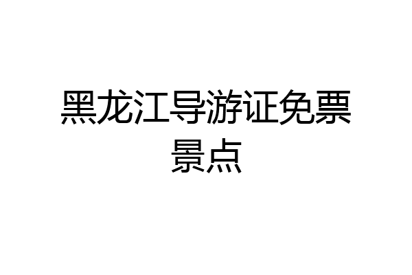 黑龙江导游证免票景点