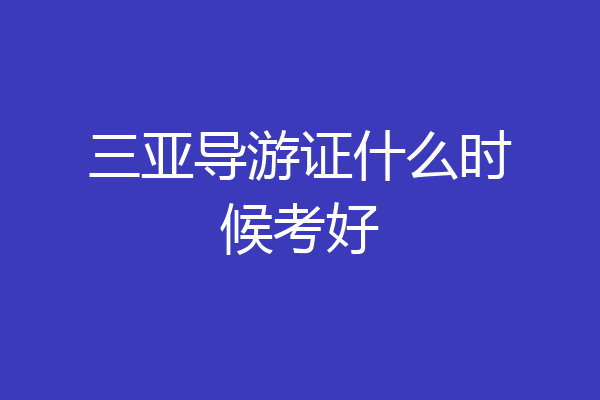 三亚导游证什么时候考好