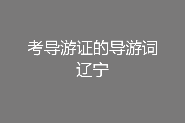 考导游证的导游词辽宁