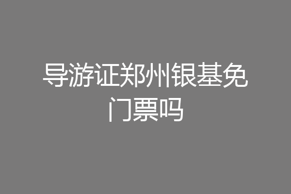 导游证郑州银基免门票吗