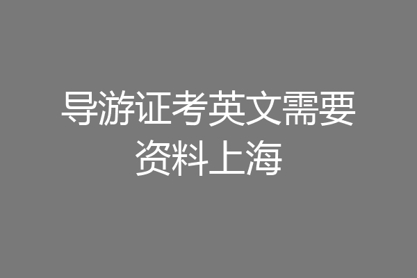 导游证考英文需要资料上海