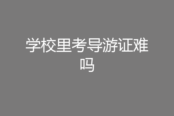 学校里考导游证难吗