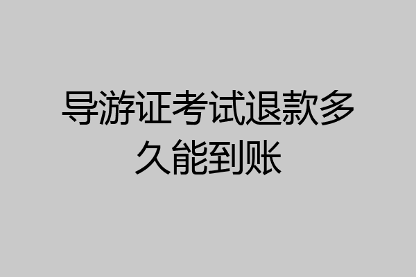 导游证考试退款多久能到账