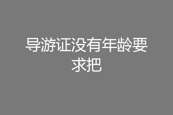 导游证没有年龄要求把