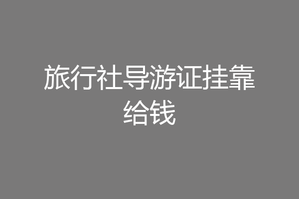 旅行社导游证挂靠给钱