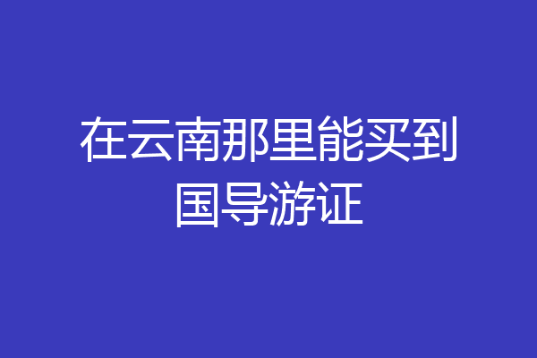 在云南那里能买到国导游证