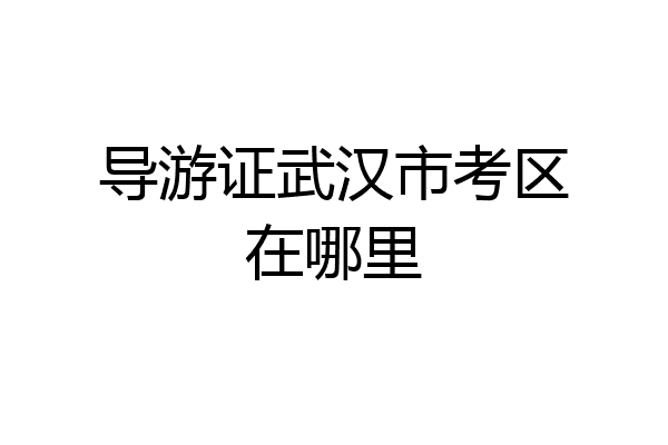 导游证武汉市考区在哪里