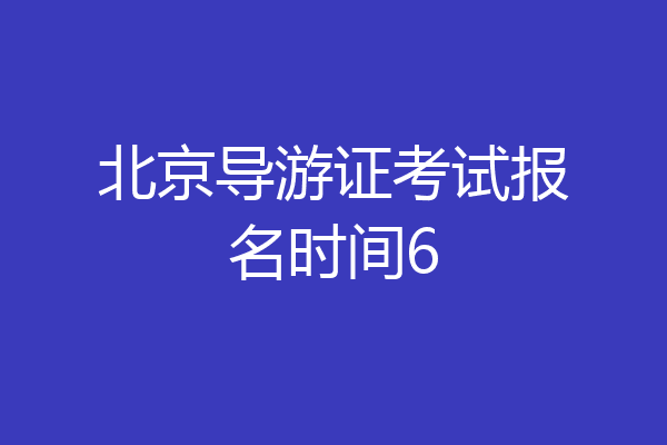 北京导游证考试报名时间6