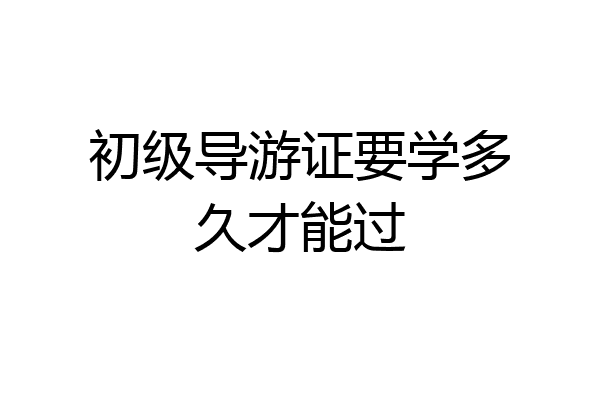 初级导游证要学多久才能过