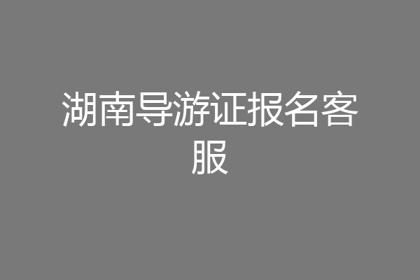 湖南导游证报名客服