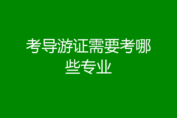 考导游证需要考哪些专业