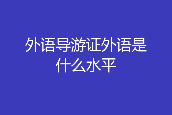 外语导游证外语是什么水平