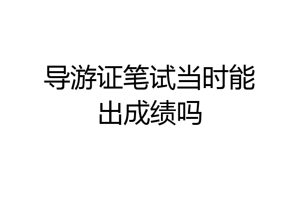 导游证笔试当时能出成绩吗
