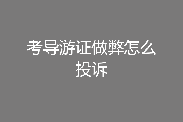 考导游证做弊怎么投诉
