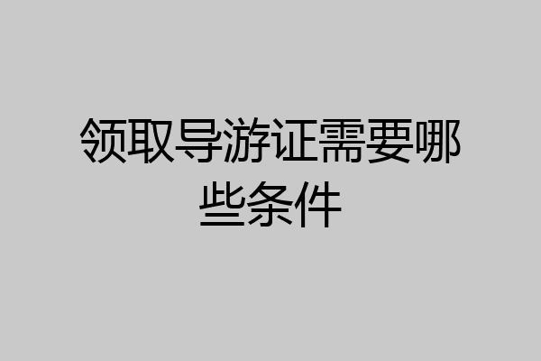 领取导游证需要哪些条件