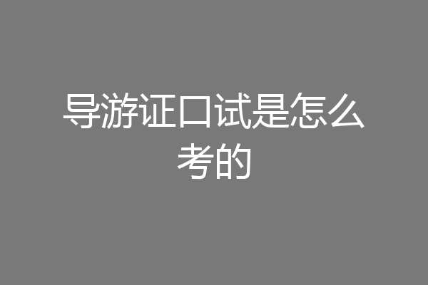 导游证口试是怎么考的