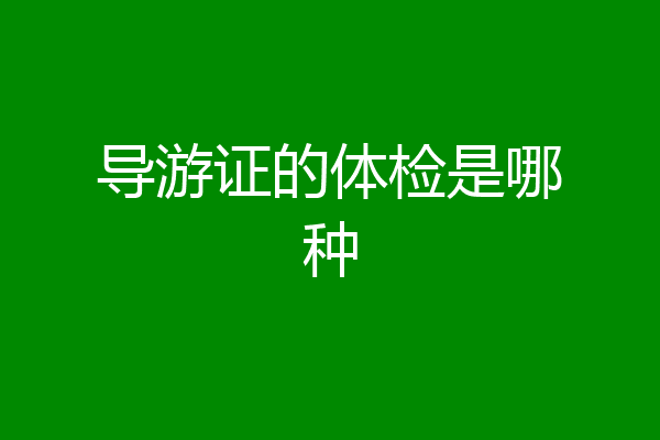 导游证的体检是哪种
