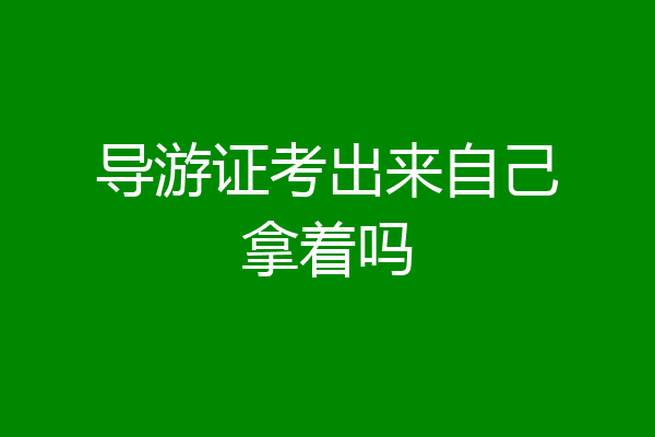 导游证考出来自己拿着吗