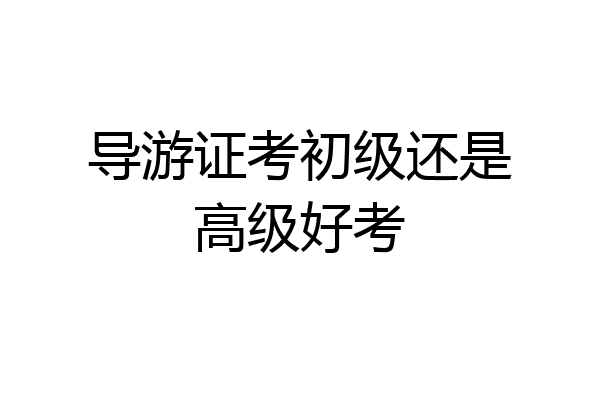 导游证考初级还是高级好考