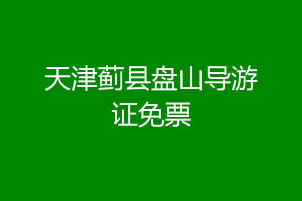 天津蓟县盘山导游证免票