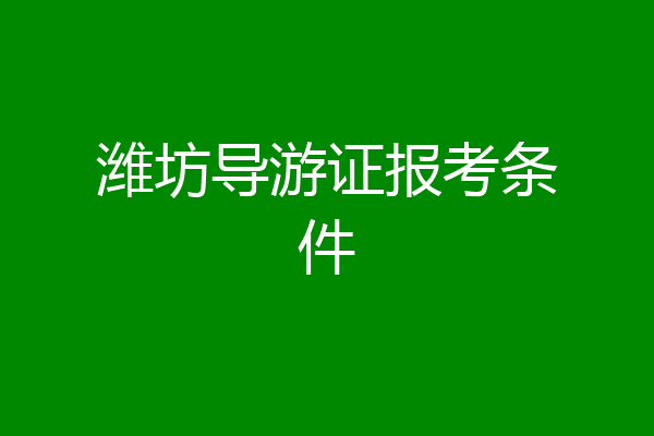 潍坊导游证报考条件
